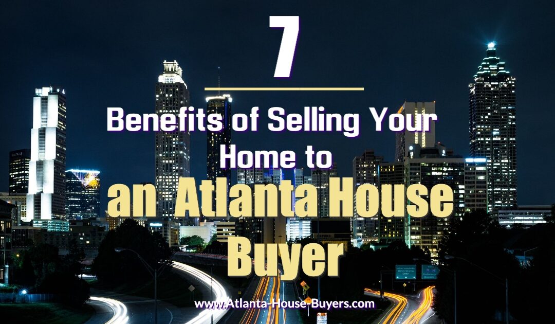 7 Benefits of Selling Your Home to an Atlanta House Buyer