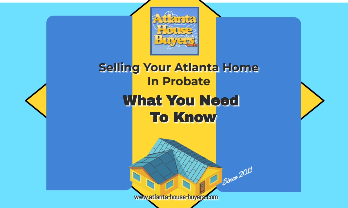 Selling Your Atlanta Home In Probate: What You Need To Know